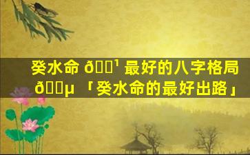 癸水命 🌹 最好的八字格局 🐵 「癸水命的最好出路」